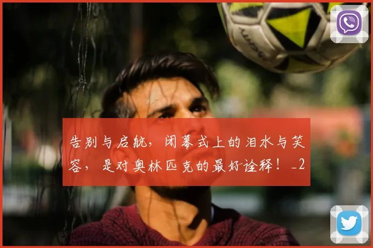 告别与启航，闭幕式上的泪水与笑容，是对奥林匹克的最好诠释！_20260704175417