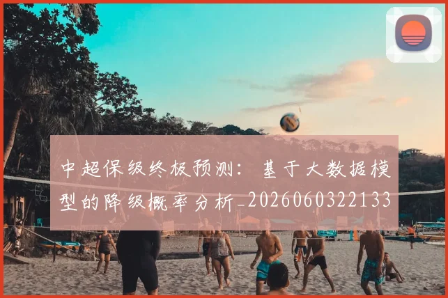 中超保级终极预测:基于大数据模型的降级概率分析_20260603221335