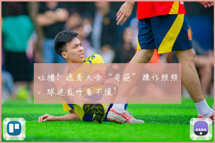 吐槽!选秀大会“奇葩”操作频频,球迷直呼看不懂!