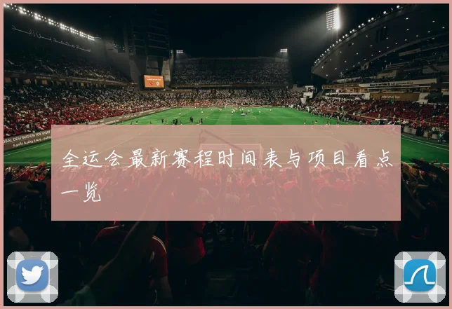 全运会最新赛程时间表与项目看点一览