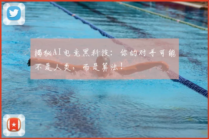 揭秘AI电竞黑科技:你的对手可能不是人类,而是算法!