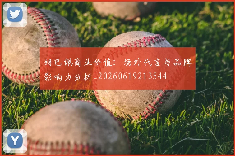 姆巴佩商业价值：场外代言与品牌影响力分析_20260619213544