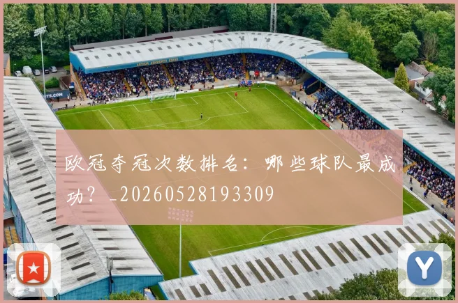 欧冠夺冠次数排名:哪些球队最成功?_20260528193309