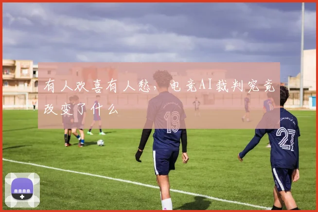 有人欢喜有人愁，电竞AI裁判究竟改变了什么