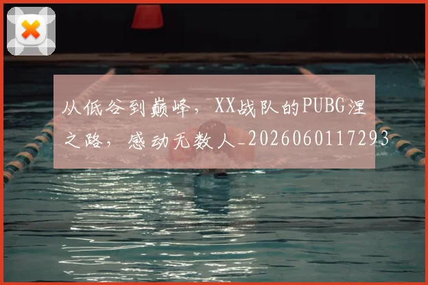从低谷到巅峰,XX战队的PUBG涅槃之路,感动无数人_20260601172938