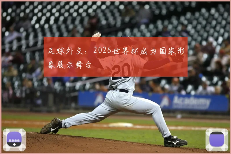 足球外交，2026世界杯成为国家形象展示舞台
