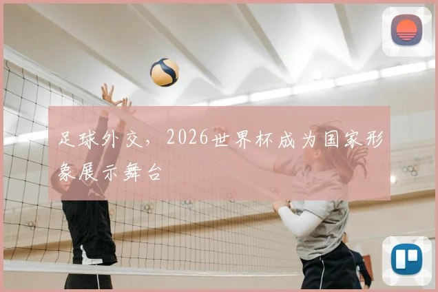 足球外交，2026世界杯成为国家形象展示舞台