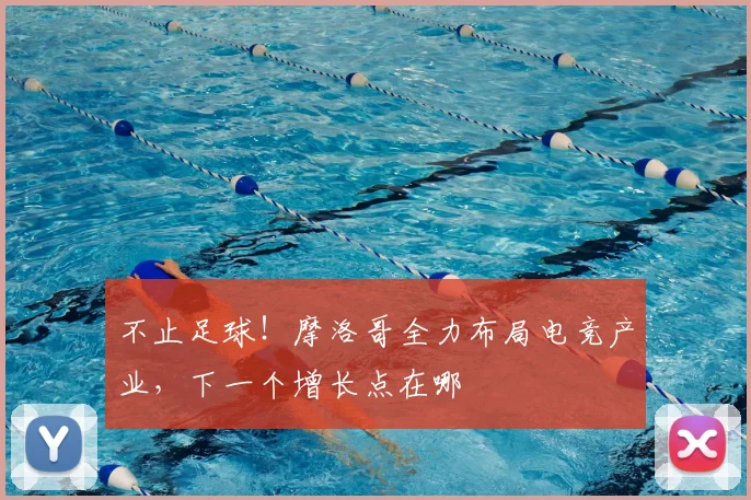 不止足球!摩洛哥全力布局电竞产业,下一个增长点在哪