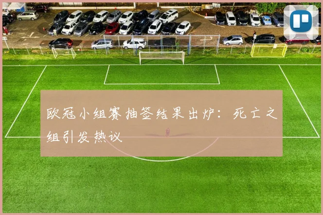 欧冠小组赛抽签结果出炉:死亡之组引发热议