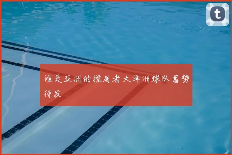 谁是亚洲的搅局者大洋洲球队蓄势待发