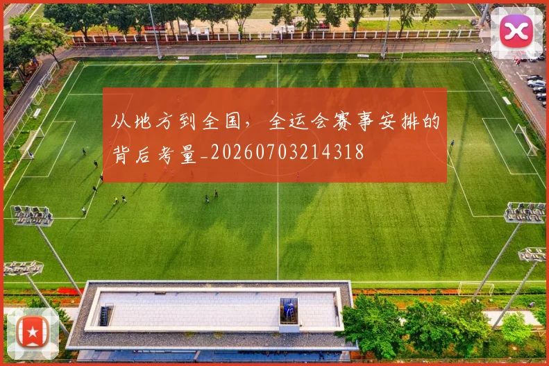 从地方到全国，全运会赛事安排的背后考量_20260703214318
