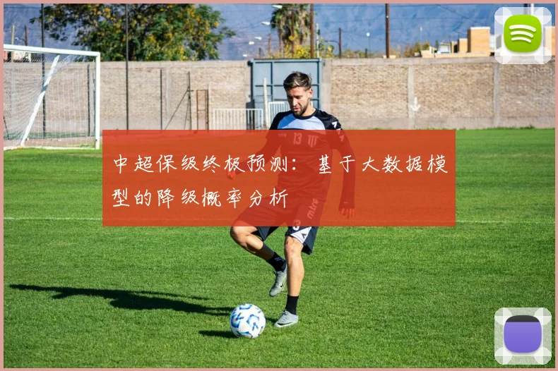 中超保级终极预测：基于大数据模型的降级概率分析