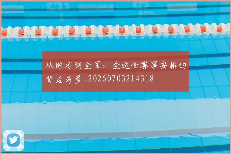 从地方到全国，全运会赛事安排的背后考量_20260703214318