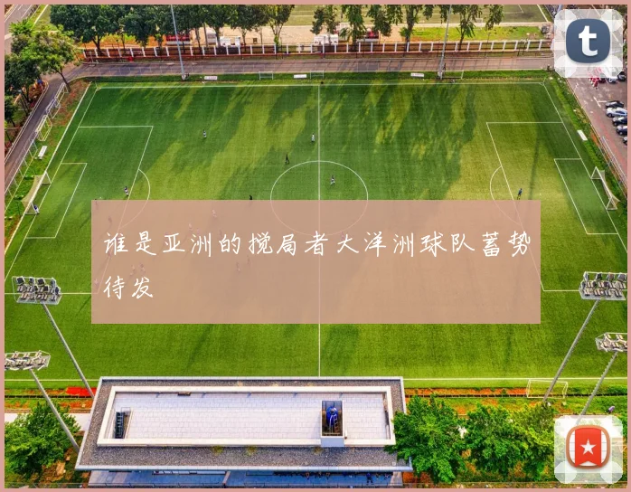 谁是亚洲的搅局者大洋洲球队蓄势待发