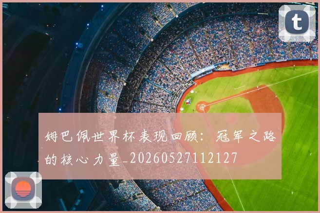 姆巴佩世界杯表现回顾：冠军之路的核心力量_20260527112127