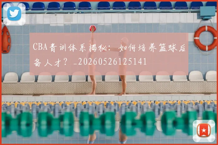 CBA青训体系揭秘:如何培养篮球后备人才?_20260526125141