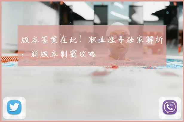 版本答案在此!职业选手独家解析,新版本制霸攻略