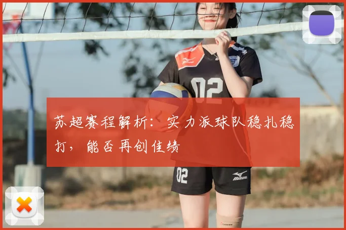 苏超赛程解析：实力派球队稳扎稳打，能否再创佳绩