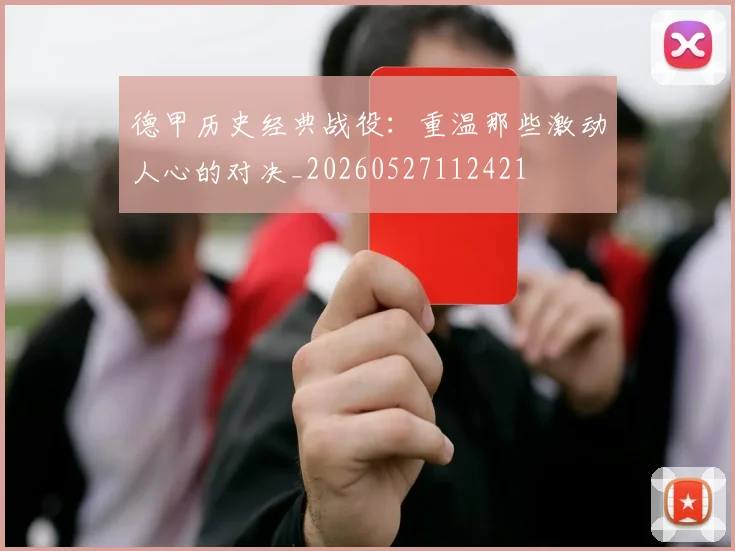 德甲历史经典战役:重温那些激动人心的对决_20260527112421