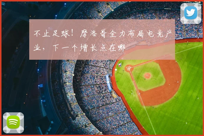 不止足球！摩洛哥全力布局电竞产业，下一个增长点在哪