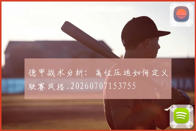 德甲战术分析：高位压迫如何定义联赛风格_20260707153755